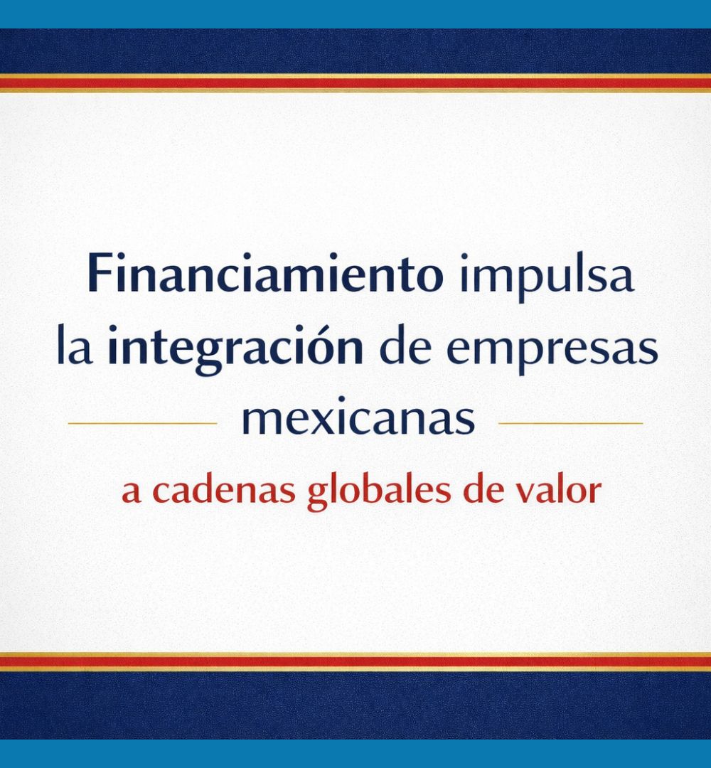 Financiamiento impulsa la integración de empresas mexicanas a cadenas globales de valor